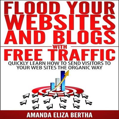Flood Your Websites and Blogs with Free Traffic Quickly Learn How to Send Visitors to Your Web Sites the Organic Way