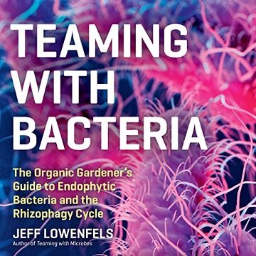 Teaming with Bacteria The Organic Gardener's Guide to Endophytic Bacteria and the Rhizophagy Cycle [Audiobook]