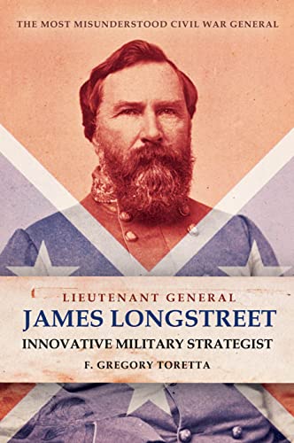 Lieutenant General James Longstreet Innovative Military Strategist The Most Misunderstood Civil War General
