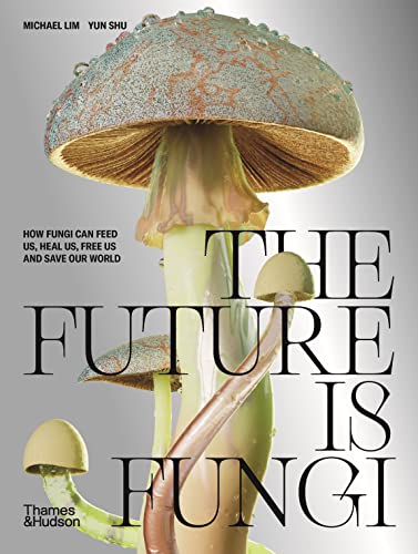 The Future is Fungi How Fungi Can Feed Us, Heal Us, Free Us and Save Our World