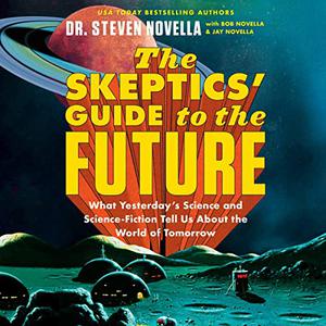 The Skeptics' Guide to the Future What Yesterday's Science and Science Fiction Tell Us About the World of Tomorrow [Audiobook]