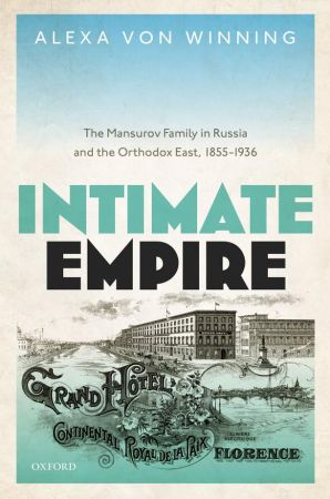 Intimate Empire The Mansurov Family in Russia and the Orthodox East, 1855-1936