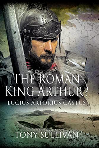 The Roman King Arthur  Lucius Artorius Castus