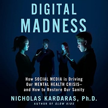 Digital Madness How Social Media Is Driving Our Mental Health Crisis-and How to Restore Our Sanity [Audiobook]
