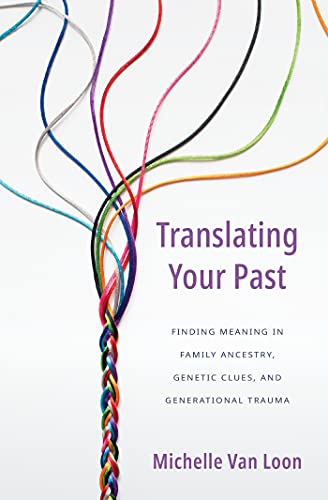 Translating Your Past Finding Meaning in Family Ancestry, Genetic Clues, and Generational Trauma