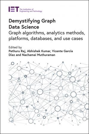 Demystifying Graph Data Science Graph algorithms, analytics methods, platforms, databases, and use cases