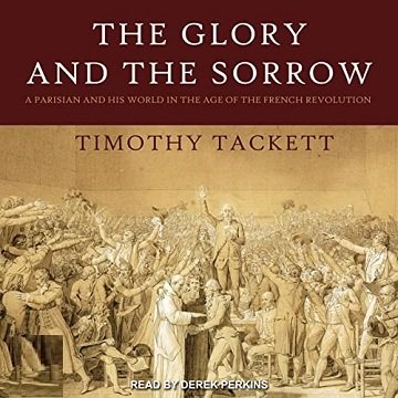 The Glory and the Sorrow A Parisian and His World in the Age of the French Revolution [Audiobook]