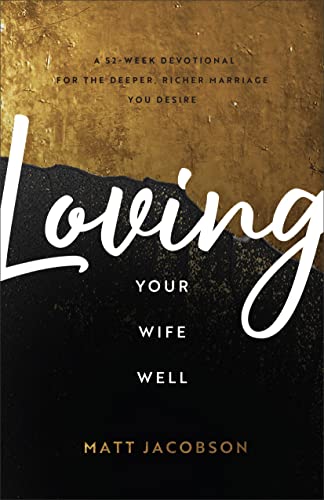 Loving Your Wife Well A 52-Week Devotional for the Deeper, Richer Marriage You Desire