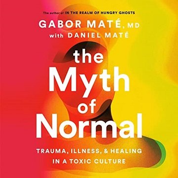 The Myth of Normal Trauma, Illness, and Healing in a Toxic Culture [Audiobook]