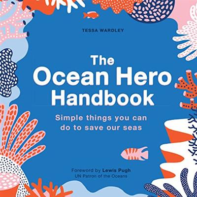 The Ocean Hero Handbook Simple things you can do to save out seas
