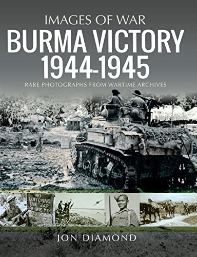 Burma Victory, 1944–1945 Photographs from Wartime Archives (Images of War)