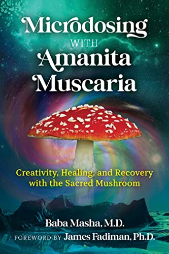 Microdosing with Amanita Muscaria Creativity, Healing, and Recovery with the Sacred Mushroom