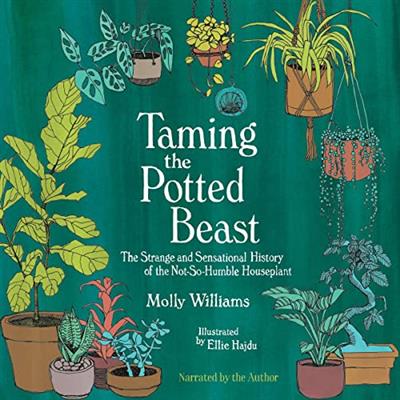 Taming the Potted Beast The Strange and Sensational History of the Not-So-Humble Houseplant [Audiobook]