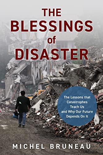 The Blessings of Disaster The Lessons That Catastrophes Teach Us and Why Our Future Depends on It