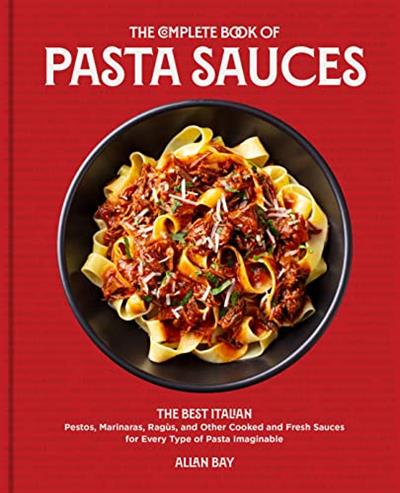 The Complete Book of Pasta Sauces The Best Italian Pestos, Marinaras, Ragùs, and Other Cooked and Fresh Sauces