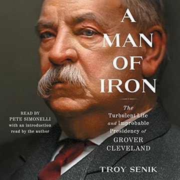 A Man of Iron The Turbulent Life and Improbable Presidency of Grover Cleveland [Audiobook]