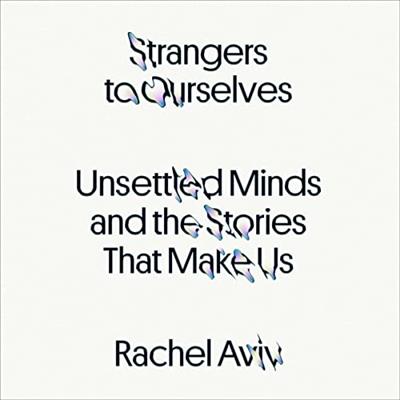 Strangers to Ourselves Unsettled Minds and the Stories That Make Us [Audiobook]