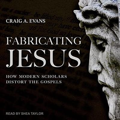 Fabricating Jesus How Modern Scholars Distort the Gospels [Audiobook]