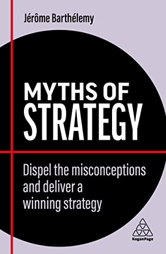 Myths of Strategy Dispel the Misconceptions and Deliver a Winning Strategy (Business Myths)