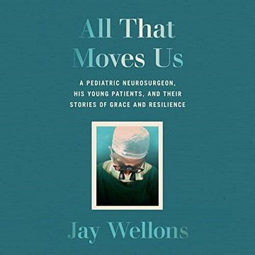 All That Moves Us A Pediatric Neurosurgeon, His Young Patients, and Their Stories of Grace and Resilience [Audiobook]