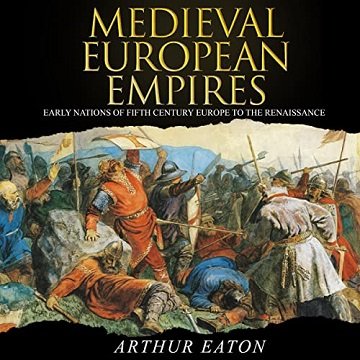 Medieval European Empires Early Nations of Fifth-Century Europe to the Renaissance [Audiobook]