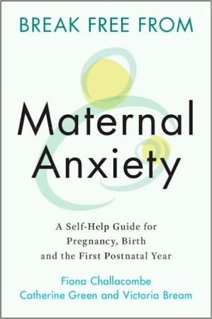 Break Free from Maternal Anxiety A Self-Help Guide for Pregnancy, Birth and the First Postnatal Year
