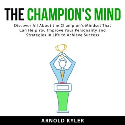 The Champion's Mind Discover All About the Champion's Mindset That Can Help You Improve Your Personality and Strategies