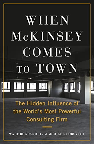 When McKinsey Comes to Town The Hidden Influence of the World's Most Powerful Consulting Firm