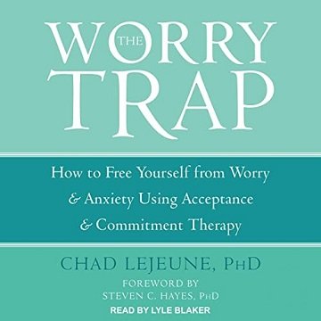 The Worry Trap How to Free Yourself from Worry & Anxiety Using Acceptance and Commitment Therapy [Audiobook]