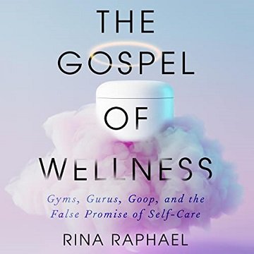 The Gospel of Wellness Gyms, Gurus, Goop, and the False Promise of Self-Care [Audiobook]