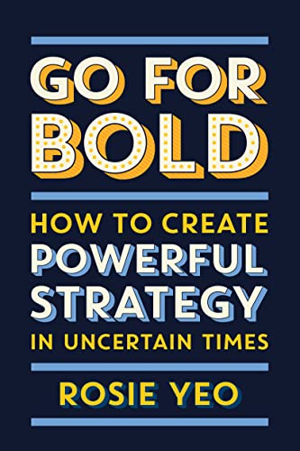 Go for Bold How to Create Powerful Strategy in Uncertain Times