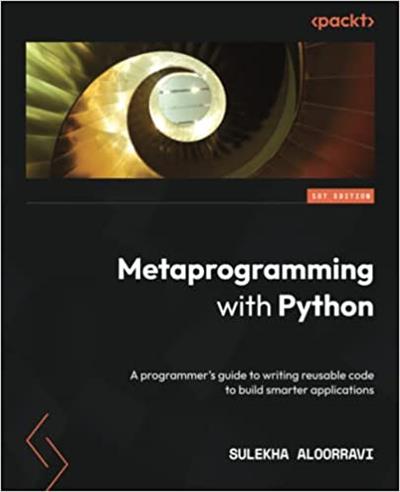 Metaprogramming with Python A programmer's guide to writing reusable code to build smarter applications (True PDF)