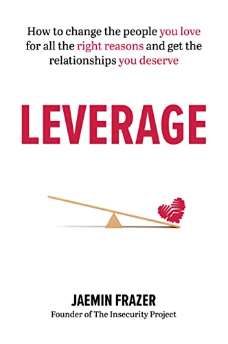 Leverage How to change the people you love for all the right reasons and get the relationships you deserve