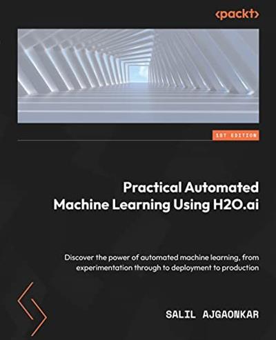 Practical Automated Machine Learning Using H2O.ai Discover the power of automated machine learning