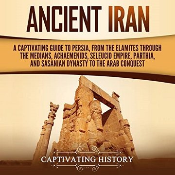 Ancient Iran A Captivating Guide to Persia, from the Elamites Through the Medians, Achaemenids, Seleucid Empire [Audiobook]