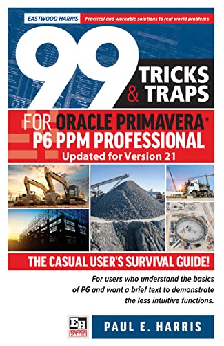 99 Tricks and Traps for Oracle Primavera P6 PPM Professional Updated for Version 21 The Casual User’s Survival Guide