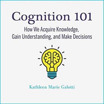 Cognition 101 How We Acquire Knowledge, Gain Understanding, and Make Decisions [Audiobook]