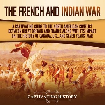 The French and Indian War A Captivating Guide to the North American Conflict between Great Britain and France [Audiobook]