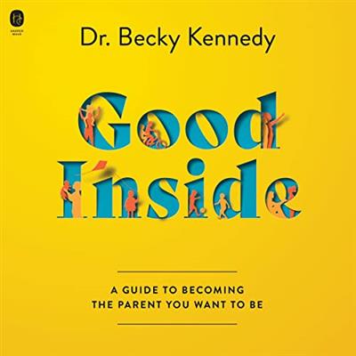 Good Inside A Guide to Becoming the Parent You Want to Be [Audiobook]