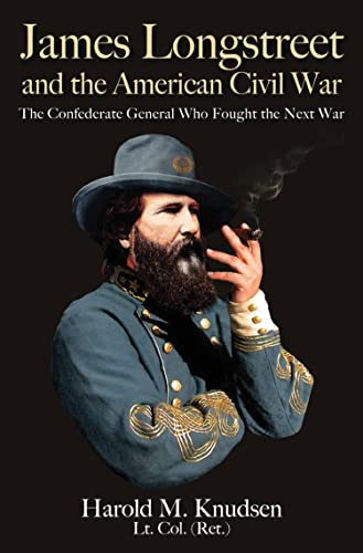 James Longstreet and the American Civil War The Confederate General Who Fought the Next War