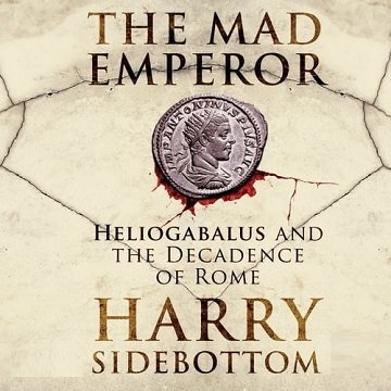 The Mad Emperor Heliogabalus and the Decadence of Rome [Audiobook]