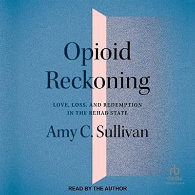 Opioid Reckoning Love, Loss, and Redemption in the Rehab State [Audiobook]