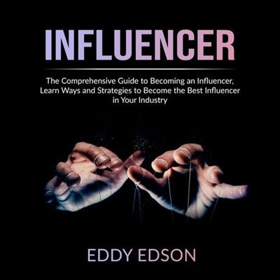 Influencer The Comprehensive Guide to Becoming an Influencer, Learn Ways and Strategies to Become the Best Influencer