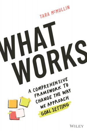 What Works A Comprehensive Framework to Change the Way We Approach Goal Setting