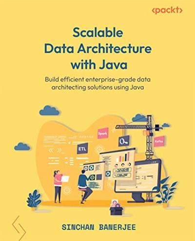 Scalable Data Architecture with Java Build efficient enterprise-grade data architecting solutions using Java