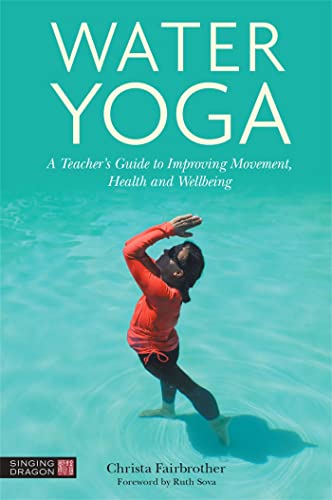 Water Yoga A Teacher's Guide to Improving Movement, Health and Wellbeing