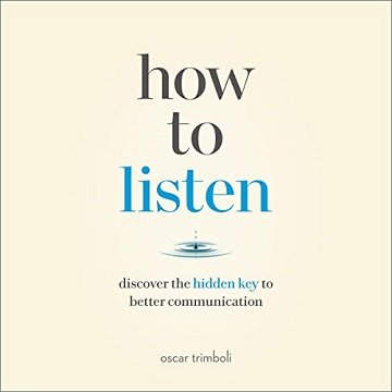 How to Listen Discover the Hidden Key to Better Communication [Audiobook]