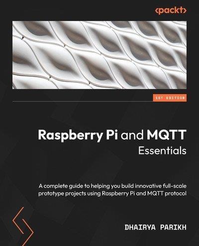 Raspberry Pi and MQTT Essentials A complete guide to helping you build innovative full-scale prototype projects