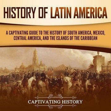 History of Latin America A Captivating Guide to the History of South America, Mexico, Central America [Audiobook]