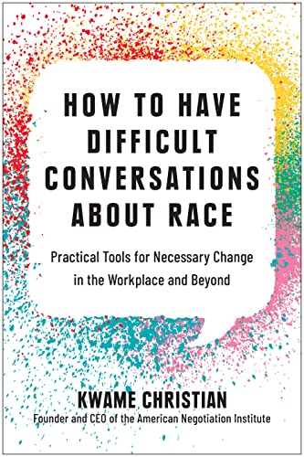 How to Have Difficult Conversations About Race Practical Tools for Necessary Change in the Workplace and Beyond